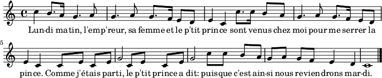 
\relative c'' {
 \clef treble
 \key c \major
 \time 4/4
\set Score.tempoHideNote = ##t \tempo 4 = 120
 c4 b8. a16 g4. a8 | g4. a8 g8. f16 e8 d |
 e4 c c'8. c16 b8 a | g4. a8 g8. f16 e8 d |
 e4 c c8[ e] c e | g2 c,8[ e] c e |
 g2 c8[ c] b a | g[ a] g f e4 d | c1
 \bar "|."
}
\addlyrics { Lun -- di ma -- tin,
 l'em -- p'reur, sa femme et le p'tit prin -- ce
 sont ve -- nus chez moi pour me ser -- rer la pin -- ce.
 Comme j'é -- tais par -- ti,
 le p'tit prince a dit:
 puis -- que c'est ain -- si nous re -- vien -- drons mar -- di.
}
