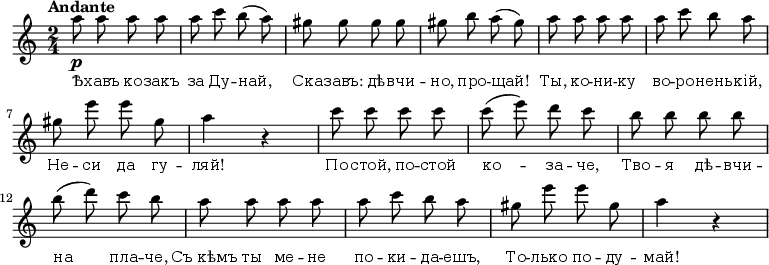 
\new Staff {
  \time 2/4
  \clef treble
  \set Staff.midiInstrument = #"flute"
  \tempo Andante 4 = 85
  \set Score.tempoHideNote = ##t
  \autoBeamOff
  |
  a''8\p
  a''8
  a''8
  a''8
  |
  a''8
  c'''8
  b''8(
  a''8)
  |
  gis''8
  gis''8
  gis''8
  gis''8
  |
  gis''8
  b''8
  a''8(
  gis''8)
  |
  a''8
  a''8
  a''8
  a''8
  |
  a''8
  c'''8
  b''8
  a''8
  |
  gis''8
  e'''8
  e'''8
  gis''8
  |
  a''4
  b'4\rest
  |
  c'''8
  c'''8
  c'''8
  c'''8
  |
  c'''8(
  e'''8)
  d'''8
  c'''8
  |
  b''8
  b''8
  b''8
  b''8
  |
  b''8(
  d'''8)
  c'''8
  b''8
  |
  a''8
  a''8
  a''8
  a''8
  |
  a''8
  c'''8
  b''8
  a''8
  |
  gis''8
  e'''8
  e'''8
  gis''8
  |
  a''4
  b'4\rest
}
\addlyrics { \small {
Ѣ -- хавъ ко -- закъ за Ду -- най,
Ска -- завъ: дѣ -- вчи -- но, про -- щай!
Ты, ко -- ни -- ку во -- ро -- нень -- кій,
Не -- си да гу -- ляй!

По -- стой, по -- стой ко -- за -- че,
Тво -- я дѣ -- вчи -- на пла -- че,
Съ_кѣмъ ты ме -- не по -- ки -- да -- ешъ,
То -- лько по -- ду -- май!
} }
