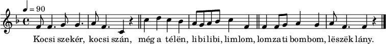 
{
   <<
   \relative c' {
      \key f \major
      \time 4/4
      \tempo 4 = 90
      \set Staff.midiInstrument = "acoustic bass"
      \transposition c'
%       Kocsi szekér, kocsi szán,
        f8 f4. g8 g4. a8 f4. c4 r \bar "||"
%       meg a télen, libilibi-limlom
        c'4 d c bes a8 g a bes c4 f, \bar "||"
%       lomzati bombom, leszek lány.
        f4 f8 g a4 g a8 f4. f4 r \bar "|."
      }
   \addlyrics {
        Ko -- csi sze -- kér, ko -- csi szán,
        még a té -- lën, li -- bi -- li -- bi, lim -- lom,
        lom -- za -- ti bom -- bom, lë -- szëk lány.
      }
   >>
}
