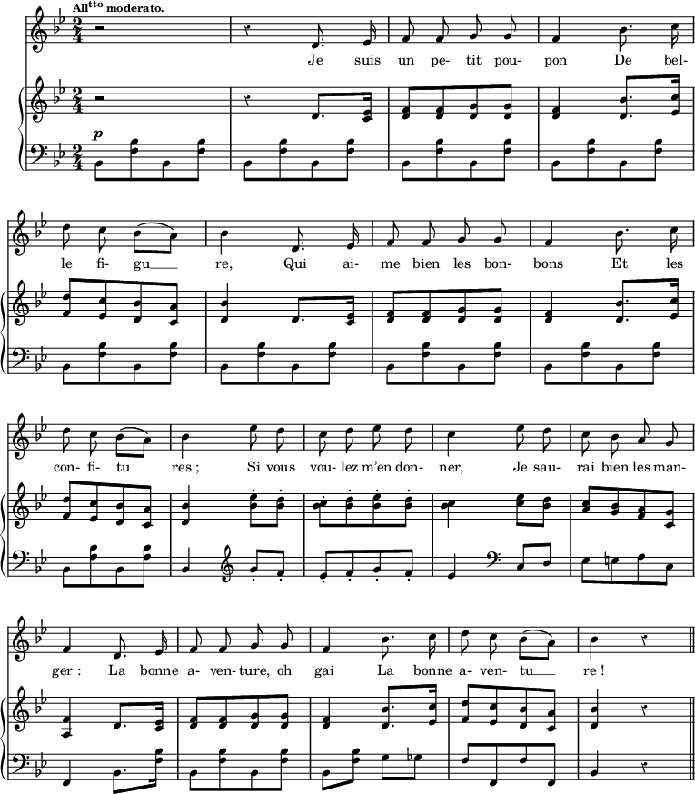 
melody = \relative c' {
  \clef treble
  \key bes \major
  \time 2/4
  \tempo \markup \fontsize #-2 { \concat { "All" { \teeny \raise #0.6 "tto" } " moderato." }}
  \autoBeamOff 
r2 | r4 d8. ees16 | f8 f g g | f4 bes8. c16 | \break
d8 c \stemDown bes[( a]) | \stemNeutral bes4 d,8. ees16 | f8 f g g | f4 bes8. c16 | \break
d8 c \stemDown bes[( a]) | \stemNeutral bes4 ees8 d | c d ees d | c4 ees8 d | c bes a g | \break
f4 d8. ees16 | f8 f g g | f4 bes8. c16 | d8 c \stemDown bes[( a]) | bes4 r4 \bar "||" \break
}
text = \lyricmode {
Je suis un pe- tit pou- pon
De bel- le fi- gu __ re,
Qui ai- me bien les bon- bons
Et les con- fi- tu __ res_;
Si vous vou- lez m’en don- ner,
Je sau- rai bien les man- ger_:
La bonne a- ven- ture, oh gai_
La bonne a- ven- tu __ re_!
}
upper = \relative c'' {
  \clef treble
  \key bes \major
  \time 2/4
r2 | r4 d,8. <ees c>16 | <f d>8[ <f d> <g d> <g d>] | <f d>4 <bes d,>8. <c ees,>16 | \break
<d f,>8[ <c ees,> <bes d,> <a c,>] | <bes d,>4 d,8. <ees c>16 | <f d>8[ <f d> <g d> <g d>] | <f d>4 <bes d,>8. <c ees,>16 | \break
<d f,>8[ <c ees,> <bes d,> <a c,>] | <bes d,>4 <ees-. bes>8 <d-. bes> | <c-. bes>8[ <d-. bes> <ees-. bes> <d-. bes>] |<c bes>4 <ees c>8 <d bes> | <c a>[ <bes g> <a f> <g c,>] | \break
<f a,>4 d8.[ <ees c>16] | <f d>8[ <f d> <g d> <g d>] | <f d>4 <bes d,>8. <c ees,>16 | <d f,>8[ <c ees,> <bes d,> <a c,>] | <bes d,>4 r4  \bar "||"
}
lower = \relative c'' {
  \clef bass
  \key bes \major
  \time 2/4
  \override Rest #'style = #'classical
bes,,8[^\p <bes' f> bes, <bes' f>] | bes,8[ <bes' f> bes, <bes' f>] | bes,8[ <bes' f> bes, <bes' f>] | bes,8[ <bes' f> bes, <bes' f>] | \break
bes,8[ <bes' f> bes, <bes' f>] | bes,8[ <bes' f> bes, <bes' f>] | bes,8[ <bes' f> bes, <bes' f>] | bes,8[ <bes' f> bes, <bes' f>] | \break
bes,8[ <bes' f> bes, <bes' f>] |bes,4 \clef treble g''8-. f-. | ees-.[ f-. g-. f-.] | ees4 \clef bass c,8 d | ees[ e f c] | \break
f,4 bes8. <bes' f>16 | bes,8[ <bes' f> bes, <bes' f>] | bes, <bes' f> g ges | f[ f, f' f,] | bes4 r4  \bar "||" \break
}
\score {
  <<
    \new Voice = "mel"
    {  \autoBeamOff \melody }
    \new Lyrics \lyricsto mel \text
    \new PianoStaff <<
      \new Staff = "upper" \upper
      \new Staff = "lower" \lower
    >>
  >>
  \layout {
    \context { \Staff \RemoveEmptyStaves }
    indent = 0.5\cm
    \override Rest #'style = #'classical
    \override Score.BarNumber #'stencil = ##f
    % line-width = #120
    \set fontSize = #-1
  }
  \midi { }
}
\header { tagline = ##f}
