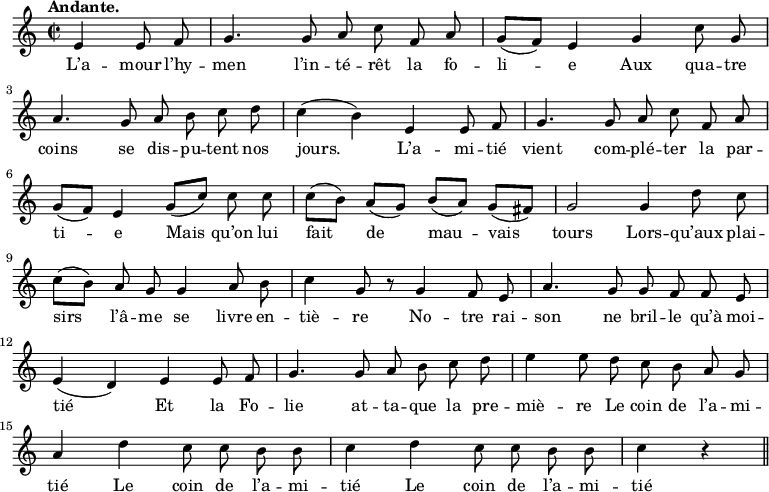 
\relative c'' {
  \time 2/2
  \key c \major
  \tempo "Andante."
  \autoBeamOff
  \set Score.tempoHideNote = ##t
    \tempo 4 = 100
  \set Staff.midiInstrument = #"piccolo"
\partial 2 e,4 e8 f
  g4. g8 a c f, a
  g[ (f)] e4 g c8 g \break
a4. g8 a b c d
  c4 (b) e, e8 f
  g4. g8 a c f, a \break
g[ (f)] e4 g8[ (c)] c c
  c[ (b)] a[ (g)] b[ (a)] g[ (fis)]
  g2 g4 d'8 c \break
c8[ (b)] a g g4 a8 b
  c4 g8 r g4 f8 e
  a4. g8 g f f e \break
e4 (d) e e8 f
  g4. g8 a b c d
  e4 e8 d c b a g \break
a4 d c8 c b b 
  c4 d c8 c b b
  c4 r \bar "||"
}
\addlyrics {
L’a -- mour l’hy -- men l’in -- té -- rêt la fo -- li -- e
Aux qua -- tre coins se dis -- pu -- tent nos jours.
L’a -- mi -- tié vient com -- plé -- ter la par -- ti -- e 
Mais qu’on lui fait de mau -- vais tours
Lors -- qu’aux plai -- sirs l’â -- me se livre en -- tiè -- re
No -- tre rai -- son ne bril -- le qu’à moi -- tié
Et la Fo -- lie at -- ta -- que la pre -- miè -- re
Le coin de l’a -- mi -- tié
Le coin de l’a -- mi -- tié
Le coin de l’a -- mi -- tié
}
