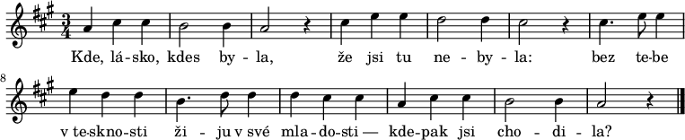 
\relative a' {
 \key a \major
 \time 3/4
 a4 cis cis b2 b4 a2 r4
 cis e e d2 d4 cis2 r4
 cis4. e8 e4 e d d b4. d8 d4 d cis cis
 a4 cis cis b2 b4 a2 r4
 \bar "|."
 }
\addlyrics {
Kde, lá -- sko, kdes by -- la,
že jsi tu ne -- by -- la:
bez te -- be v_te -- skno -- sti
ži -- ju v_své mla -- do -- sti_—
kde -- pak jsi cho -- di -- la?
}
