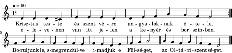 
\version "2.14.2"
\header {
 tagline = "" % ne legyen copyright szöveg
 }
dallam = { \relative c' {
 \key a \minor
 \time 4/4
 \tempo 4 = 66
 \set Staff.midiInstrument = "drawbar organ"
 \transposition c'
 \repeat volta 2 { d4 d d cis e e e d d e f a g f e2 } \break
 f4 g a g f g f e f e d e f g a2 \bar "||" a4 g f g f e d2 \bar "|."
 }
}
\score {
 <<
 \dallam
 \addlyrics {
 Krisz -- tus tes -- te és szent vé -- re an -- gya -- lok -- nak é -- te -- le,
 Bo -- rul -- junk le, s-meg -- ren -- dül -- ve i -- mád -- juk e Föl -- sé -- get,
 az Ol -- tá -- ri -- szent -- sé -- get.
 }
 \addlyrics {
 e -- le -- ve -- nen van itt je -- len a ke -- nyér és bor szín -- ben.
 }
 >>
 \layout {
 indent = 0.0\cm
 }
}
\score {
 \unfoldRepeats
 \dallam
 \midi { }
}
