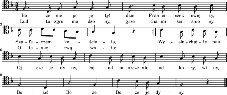 
\relative c {
    \clef tenor
    \key f \major
    \time 3/4
    \autoBeamOff

    \repeat volta 2 {
    \stemUp f8. c16 f8 g8 f8 g8 | \stemDown a8. bes16 a8 bes8 a8 bes8 | \break
    c8 c8 d8 [c8] bes8 [a8] | \stemUp a4 g4 r4 }
    \stemDown c4 a8 c8 bes8 a8 | \break
    bes4 \stemUp g8 \stemDown bes8 a8 \stemUp g8 | \stemDown c4 a8 c8 bes8 a8 | 
    bes4 \stemUp g8 \stemDown bes8 a8 \stemUp g8 | \break
    f2 c4 | a'2 f4 | \stemDown c'4 bes8 a8 \stemUp g4 | f2 r4 \bar "|."
}    
\addlyrics { \small {
    Bo -- że nie -- po -- ję -- ty! dziś Fran -- ci -- szek świę -- ty,
    Sza -- fa -- rzem ko -- ścio -- ła, Wy -- słu -- chaj -- że nas
    Oj -- cze je -- dy -- ny, Daj od -- pu -- szcze -- nie od ka -- ry, wi -- ny,
    Bo -- że! Bo -- że! Bo -- że je -- dy -- ny.
}}
\addlyrics { \small {
    Lud tu zgro -- ma -- dzo -- ny, grze -- cha -- mi ści -- śnio -- ny,
    O ła -- skę twą wo -- ła: 
}}
