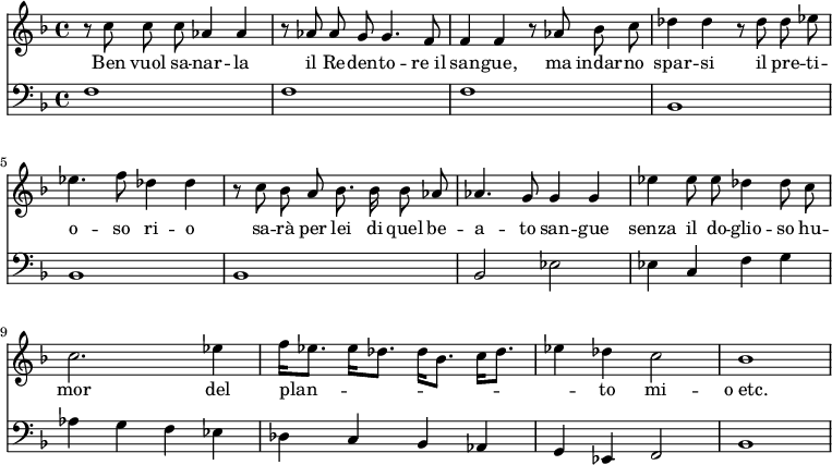 << \new Staff { \time 4/4 \key f \major \relative c'' { \autoBeamOff r8 c c c aes4 aes | r8 aes8 aes g g4. f8 | f4 f r8 aes bes c | des4 des r8 des8 des ees | ees4. f8 des4 des | r8 c bes a bes8. bes16 bes8 aes | aes4. g8 g4 g | ees' ees8 ees des4 des8 c | c2. ees4 | f16[ ees8.] ees16[ des8.] des16[ bes8.] c16[ des8.] | ees4 des c2 | bes1 } }
\addlyrics { Ben vuol sa -- nar -- la il Re -- den -- to -- re_il san -- gue, ma indar -- no spar -- si il pre -- ti -- o -- so ri -- o sa -- rà per lei di quel be -- a -- to san -- gue senza il do -- glio -- so hu -- mor del plan -- _ _ _ _ to mi -- o_etc. }
\new Staff { \clef bass \key f \major \relative f { f1 f f bes, bes bes | bes2 ees | ees4 c f g | aes g f ees | des c bes aes | g ees f2 | bes1 } } >>