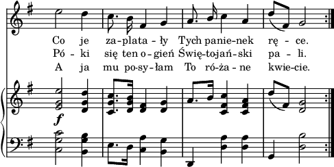 
sVarC = { <c g' c>2 <b g' b>4 | e8.[d16] <c a'>4 <b g'> | d, <d' a'> <d a'> | g, <d' b'>2 }

lVarC = \lyricmode { A ja mu po -- sy -- łam To ró -- ża -- ne kwie -- cie. }

sVarA = { e'2 d4 | c8. b16 fis4 g | a8. \stemUp b16 \stemNeutral c4 a | d8([fis,]) g2 \bar ":|." }

lVarA = \lyricmode { Co je za -- pla -- ta -- ły Tych pa -- nie -- nek rę -- ce. }

lVarB = \lyricmode { Pó -- ki się ten o -- gień Świę -- to -- jań -- ski pa -- li. }

sVarB = { <e g e'>2_\f <d g d'>4 | <c g' c>8.[<d g b>16] <d fis>4 <d g> | a'8.[b16] <c, fis c'>4 <c fis a> | d'8([fis,]) <d g>2 \bar ":|." }

\paper { #(set-paper-size "a4")
 oddHeaderMarkup = "" evenHeaderMarkup = "" }
\header { tagline = ##f }
\version "2.18.2"
\score {
\midi {  }
\layout { line-width = #120
indent = 0\cm}
<<
  \new Staff { \clef "violin" \key g \major \time 3/4 \override Staff.TimeSignature #'transparent = ##t \autoBeamOff \relative g' { \sVarA } }
  \addlyrics { \small \lVarA }
  \addlyrics { \small \lVarB }
  \addlyrics { \small \lVarC }
  \new PianoStaff <<
    \new Staff = "up" { \clef "violin" \key g \major \time 3/4 \override Staff.TimeSignature #'transparent = ##t \relative g' { \sVarB } }
    \new Staff = "down" { \clef "bass" \key g \major \time 3/4 \override Staff.TimeSignature #'transparent = ##t \relative d { \repeat volta 3 { \sVarC } } }
  >>
>> }