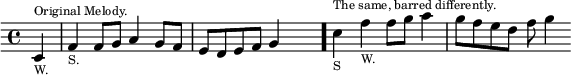 \relative c' { \time 4/4 \partial 4 \override Score.Clef #'stencil = ##f
  c4_\markup \tiny "W." ^\markup \tiny "Original Melody." |
  f_\markup \tiny "S." f8 g a4 g8 f |
  e d e f g4 s \bar "."
  c4_\markup \tiny "S" ^\markup \tiny "The same, barred differently." f_\markup \tiny "W." f8 g a4 |
  g8 f e d f g4 }