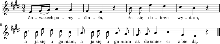  
\relative a' {
\set Staff.midiInstrument = #"violin" 
\key e \major
\time 3/4
e8  fis16( gis) a4 gis| fis e r | \autoBeamOff b'8 b e4 dis |
cis b r |  b8. b16 e8 dis cis b | a8. b16 cis8 b a gis | fis8 gis a4 b |fis e r  \bar "|." 
} 
\addlyrics { \small {
Za -- wszech po -- my -- śla -- ła,
że się do -- brze wy -- dam,
a ja się u -- ga -- niam,
a ja się u -- ga -- niam
aż do śmier -- ci z_bie -- dą.
}
}

