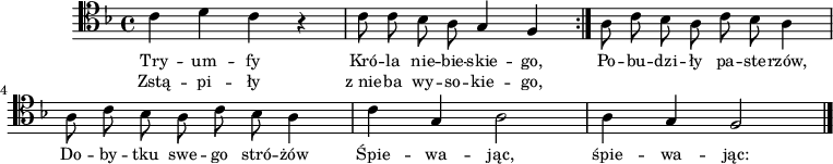 
\version "2.20.0"
\header {
   tagline = ""
}

global = {
\clef tenor
\key f \major
}

melodia = \relative c' {
   \global
   \autoBeamOff
   \repeat volta 2 {
      c4 d c r | c8 c bes a g4 f 
   } 
   a8 c bes a c bes a4 | a8 c bes 
   a c bes a4 |
   c4 g a2 | a4 g f2 \bar "|."
}

\score {
\melodia
\addlyrics { \small {
Try -- um -- fy Kró -- la nie -- bie -- skie -- go,
Po -- bu -- dzi -- ły pa -- ste -- rzów,
Do -- by -- tku swe -- go stró -- żów
Śpie -- wa -- jąc, śpie -- wa -- jąc:
} }
\addlyrics { \small {
   Zstą -- pi -- ły z_nie -- ba wy -- so -- kie -- go, 
} }
\layout {}
}
\score {
\unfoldRepeats
\melodia
\midi {} 
}
