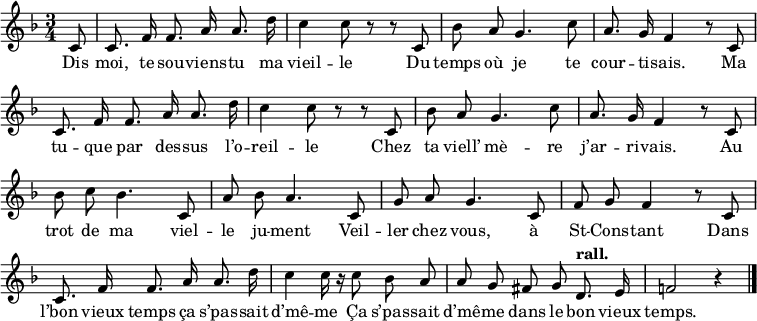 
    \relative c'' 
    {
    \key f \major
    \time 3/4
    \cadenzaOn
    c,8 \bar "|"
    c8. f16 f8. a16 a8. d16 \bar "|"
    c4 c8 r8 r8 c,8 \bar "|"
    bes'8 a8 g4. c8 \bar "|"
    a8. g16 f4 r8 c8 \bar "|" \break
    c8. f16 f8. a16 a8. d16 \bar "|"
    c4 c8 r8 r8 c,8 \bar "|"
    bes'8 a8 g4. c8 \bar "|"
    a8. g16 f4 r8 c8 \bar "|" \break
    bes'8 c8 bes4. c,8 \bar "|"
    a'8 bes8 a4. c,8 \bar "|"
    g'8 a8 g4. c,8 \bar "|"
    f8 g8 f4 r8 c8 \bar "|" \break
    c8. f16 f8. a16 a8. d16 \bar "|"
    c4 c16 r16 c8 bes8 a8 \bar "|"
    a8 g8 fis8 g8 \tempo "rall." d8. e16 \bar "|"
    f2 r4 \bar "|."
    }

  \addlyrics {
    \lyricmode {
Dis moi, te sou -- viens -- tu ma vieil -- le Du temps où je te cour -- ti -- sais. Ma
tu -- que par des -- sus l’o -- reil -- le Chez ta viell’ mè -- re j’ar -- ri -- vais. Au
trot de ma viel -- le ju -- ment Veil -- ler chez vous, à St -- Cons -- tant Dans
l’bon vieux temps ça s’pas -- sait d’mê -- me Ça s’pas -- sait d’mê -- me dans le bon vieux temps.
    }
  }
