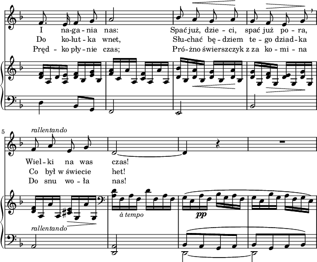 
sVarB = { <d f>16[a d <a e'>] <d f>[bes <e g> bes] | <f' a>[c a' a,] <c f>[a a' a,] | <d bes'>[bes <d a'>_\< bes] <d g>[bes <d a'>\! bes] | % w1
<d g>[g, <d' f>_\> g,] <d' e>[g, <d' g>\! g,] | <d' f>_\markup { \small \italic "rallentando" } [a a' a,] <cis e>_\>[g a' g,\!] \clef "bass" | % w2
<a d>[f_\markup { \small \italic "à tempo" } a f] d'[f, a f] | g([e a_\pp f] bes[g a f] | g[e bes' g] a[f g e]) | }

sVarCaa = {  }

sVarCab = {  }

lVarC = \lyricmode { Pręd -- ko pły -- nie czas; Pró -- żno świer -- szczyk z_za ko -- mi -- na Do snu wo -- ła nas! }

sVarA = { f8. e16 f8 g | a2 | \stemUp bes8 \stemNeutral a^\< g a\! | % w1
g f^\> e g\! \breathe | f^\markup { \small \italic "rallentando" } a e g | % w2
d2~ | d4 r | R2 | }

sVarCrep = { d4 bes8[g] | f2 | e | % w1
bes' | a | % w2
<d, a'> | << { \voiceOne bes'8([a g a] | bes[g a bes]) } \new Voice { \voiceTwo d,2~ | d } >> }

lVarA = \lyricmode { I na -- ga -- nia nas: Spać już, dzie -- ci, spać już po -- ra, Wiel -- ki na was czas! }

lVarB = \lyricmode { Do ko -- lut -- ka wnet, Słu -- chać bę -- dziem te -- go dziad -- ka Co był w_świe -- cie het! }

\paper { #(set-paper-size "a4")
 oddHeaderMarkup = "" evenHeaderMarkup = "" }
\header { tagline = ##f }
\version "2.18.2"
\score {
\midi {  }
\layout { line-width = #160
indent = 0\cm}
<<
  \new Staff { \clef "violin" \key d \minor \time 2/4 \override Staff.TimeSignature #'transparent = ##t \autoBeamOff \relative g' { \sVarA } }
  \addlyrics { \small \lVarA }
  \addlyrics { \small \lVarB }
  \addlyrics { \small \lVarC }
  \new PianoStaff <<
    \new Staff = "up" { \clef "violin" \key d \minor \time 2/4 \override Staff.TimeSignature #'transparent = ##t \relative b { \sVarB } }
    \new Staff = "down" { \clef "bass" \key d \minor \time 2/4 \override Staff.TimeSignature #'transparent = ##t \relative c { \sVarCrep } }
  >>
>> }