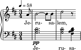 { \new PianoStaff << \new Staff \relative c'' { \clef treble \time 3/4 \key d \major \tempo 4 = 58 \partial 8*1 a8 |  b2~ b8 b |  d2 r8 } \addlyrics { Jérusalem, } \new Staff \relative c' { \clef bass \time 3/4 \key d \major \partial 8*1 R8 |  <db g>2.\pp |  <db g>2 <dba fis>4 } \addlyrics { Je- ru- sa- } >> }