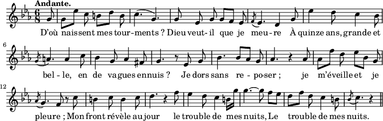 
\relative c'' {
  \time 6/8
  \key ees \major
  \tempo "Andante."
  \autoBeamOff
  \set Score.tempoHideNote = ##t
    \tempo 4 = 100
  \set Staff.midiInstrument = #"piccolo"
\partial 8 g8
  g[ ees'] c b[ d] b
  c4. (g) 
g8 ees g g[ f] ees
  \acciaccatura f8 ees4. d4 g8
  ees'4 d8 c4 bes8 
\acciaccatura g8 a4. a4 c8
  bes4 g8 aes4 fis8
  g4. r8 ees g 
bes4. bes8[ aes] g
  aes4. r4 aes8
  aes[ f'] d ees[ bes] g 
\acciaccatura aes8 g4. f8 r c'
  b4 c8 b4 c8
  d4. r4 f8 
ees4 d8 c4 b16[ g']
  g4.~ g8 f[ ees] 
  d[ f] d c4 b8
  \acciaccatura bes c4. r4 \bar "||"
}
\addlyrics {
D’où nais -- sent mes tour -- "ments ?" Dieu veut- il que je meu -- re
À quinze ans, grande et bel -- le, en de va -- gues en -- "nuis ?"
Je dors sans re -- po -- "ser ;" je m’é -- veille et je pleu -- "re ;"
Mon front ré -- vèle au jour le trou -- ble de mes nuits,
Le trou -- ble de mes nuits.
}
