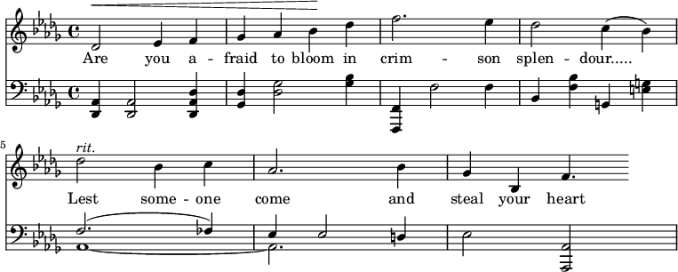 { <<
\new Staff \relative c' { \clef treble \key des \major \time 4/4 des2^\< ees4 f ges aes bes^\! des f2. ees4 des2 c4(bes) des2^\markup { \italic rit. } bes4 c aes2. bes4 ges bes, f'4. }
\new Lyrics { \lyricmode { Are2 you4 a -- fraid to bloom in crim2. -- son4 splen2 -- dour..... Lest some4 -- one come2. and4 steal your heart4. } }
\new Staff \relative c, { \clef bass \key des \major \time 4/4 <des aes'>4 <des aes'>2 <des aes' des>4 <ges des'> <des' ges>2 <ges bes>4 <f,, f'> f''2 f4 bes, <f' bes> g,! <e' g> << { f2.(fes4) ees ees2 d4 } \\ { aes1 ~ aes2.  } >> ees'2 <aes,, aes'> }
>> }