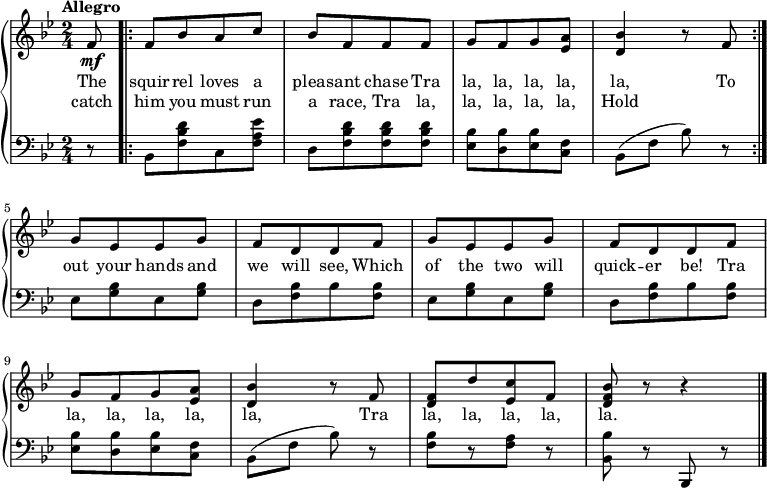 \new PianoStaff <<
\new Staff { \time 2/4 \key bes \major \tempo "Allegro" \partial 8 <<
\new Voice = "melody" { \relative bes' {
  f8\mf \bar ".|:" f[ bes a c] bes[ f f f] g[ f g <ees a>] <d bes'>4 r8 f \bar ":|." % up to "To/Hold"
  g[ ees ees g] f[ d d f] g[ ees ees g] f[ d d f] % up to "be! Tra"
  g[ f g <ees a>] <d bes'>4 r8 f <d f>[ d' <ees, c'> f] <d f bes> r r4 \bar "|."
 } }
\new Voice = "two" { } >> }
\new Lyrics \lyricsto "melody" { \set stanza = #"" The squir -- rel loves a pleas -- ant chase Tra la, la, la, la, la, To out your hands and we will see, Which of the two will quick -- er be! Tra la, la, la, la, la, Tra la, la, la, la, la. }
\new Lyrics \lyricsto "melody" { \set stanza = #"" catch him you must run a race, Tra la, la, la, la, la, Hold }
\new Staff { \clef bass \key bes, \major \partial 8 
  r8 bes,[ <f bes d'> c <f a ees'>] d[ <f bes d'> <f bes d'> <f bes d'>] <ees bes>[ <d bes> <ees bes> <c f>] bes,( f bes) r % up to "To/Hold"
  ees[ <g bes> ees <g bes>] d[ <f bes> bes <f bes>] ees[ <g bes> ees <g bes>] d[ <f bes> bes <f bes>] % up to "be! Tra"
  <ees bes>[ <d bes> <ees bes> <c f>] bes,( f bes) r <f bes>[ r <f a>] r <bes bes,> r bes,, r

 }
   >> 