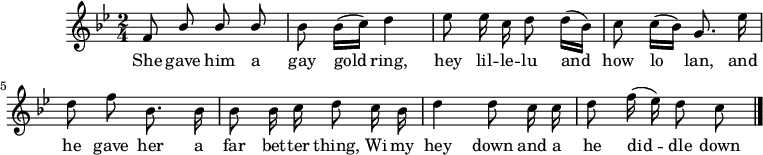 
music = {
    \language "english"
    {
        { \new PianoStaff <<
            { \new Staff <<
                \set Staff.midiInstrument = "violin"
                \relative c' {
                    \autoBeamOff
                    \set Score.tempoHideNote = ##t \tempo 4 = 80
                    \key bf \major
                    \time 2/4 \numericTimeSignature
                    
                    \stemUp f8 bf bf bf |
                    \stemDown bf bf16[( c)] d4 |
                    ef8 ef16 c d8 d16[( bf)] |
                    c8 c16[( bf)] \stemUp g8. \stemDown ef'16 |
                    
                    d8 f bf,8. bf16 |
                    bf8 bf16 c d8 c16 bf |
                    d4 d8 c16 c |
                    d8 f16( ef) d8 c |
                    \bar "|."
                }
                \addlyrics {
                    She gave him a gay gold ring,
                    hey lil -- le -- lu and how lo lan,
                    and he gave her a far bet -- ter thing,
                    Wi my hey down and a he did -- dle down -- ie.
                }
            >> }
        >> }
    }
}
\header {
    tagline = "" % no footer
}
\score {
  \music
  \layout { }
}
\score {
  \unfoldRepeats {
    \music
  }
  \midi { }
}
