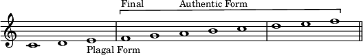 { \override Score.TimeSignature #'stencil = ##f \cadenzaOn c'1 d' e'_\markup { \small "Plagal Form" } \[ \bar "|" f'^\markup { \small Final } g' a'^\markup { \small "Authentic Form" } b' c'' \bar "|" d'' e'' f'' \] \bar "||" }