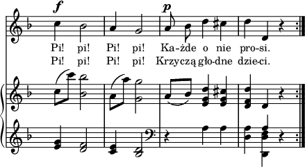 
sVarB = { c'8([c']) <bes, bes'>2 | a8([a']) <g, g'>2 | a8([bes]) <e, g d'>4 <e g cis> | <d f d'> \crossStaff d r \bar ":|." }

sVarA = { c4^\f bes2 | a4 g2 | a8^\p bes d4 cis | d d, r \bar ":|." }

lVarA = \lyricmode { Pi! pi! Pi! pi! Ka -- żde o nie pro -- si. }

lVarB = \lyricmode { Pi! pi! Pi! pi! Krzy -- czą gło -- dne dzie -- ci. }

sVarC = { \clef "violin" <e'' g>4 <d f>2 | <c e>4 <bes d>2 | \clef "bass" r4 a a | <d, a'> << { \voiceOne \crossStaff a' } \new Voice { \voiceTwo <d,, d' f> } >> \oneVoice r }

\paper { #(set-paper-size "a4")
 oddHeaderMarkup = "" evenHeaderMarkup = "" }
\header { tagline = ##f }
\version "2.18.2"
\score {
\midi {  }
\layout { line-width = #180
\context { \PianoStaff \consists #Span_stem_engraver } indent = 0\cm}
<<
  \new Staff { \clef "violin" \key d \minor \time 3/4 \override Staff.TimeSignature #'transparent = ##t \autoBeamOff \relative b' { \sVarA } }
  \addlyrics { \small \lVarA }
  \addlyrics { \small \lVarB }
  \new PianoStaff <<
    \new Staff = "up" { \clef "violin" \key d \minor \time 3/4 \override Staff.TimeSignature #'transparent = ##t \relative c' { \sVarB } }
    \new Staff = "down" { \clef "bass" \key d \minor \time 3/4 \override Staff.TimeSignature #'transparent = ##t \relative f, { \repeat volta 2 { \sVarC } } }
  >>
>> }