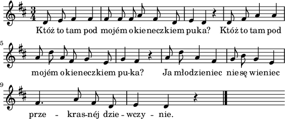 
\paper { #(set-paper-size "a4")
 oddHeaderMarkup = "" evenHeaderMarkup = "" }
\header { tagline = ##f }
\version "2.18.2"
\score {
\midi {  }
\layout { line-width = #140
indent = 0\cm}
\relative c' {
\set Staff.midiInstrument = #"viola"
\key  d \major
\time 3/4
\autoBeamOff
d8 e8 fis4 fis4 | fis8 fis8 fis8 a8 fis8 d8 | e4 d4 r4 | d8 fis8 a4 a4 \break
| a8 d8 a8 fis8 g8 e8 | g4 fis4 r4 | a8 d8 a4 fis4 | g8 b8 g4 e4 | \break
fis4. a8 fis8 d8 | e4 d4 r4 \bar "|." s
}
\addlyrics { Któż to tam pod mo -- jém o -- kie -- necz -- kiem pu -- ka? Któż to tam pod mo -- jém o -- kie -- necz -- kiem pu -- ka? Ja mło -- dzie -- niec nie -- sę wie -- niec prze -- kras -- néj dzie -- wczy -- nie.
} }