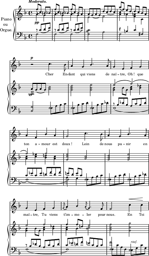 
\score {
\relative c' { 
\new PianoStaff << 
\set PianoStaff.instrumentName = \markup { \fontsize #-1 
    \column { " Piano"
      \line { "   ou" }
      \line { "Orgue." }
    }
  }
\new Staff  {
\clef G
\key f \major
\time 4/4
\tempo \markup { \fontsize #-2 \italic "Moderato." }
\partial 2 << { \slurDown f'8[(\pp c]) b! bes } \\ { a4 g } >> | << { \slurDown f'8[( c]) b! bes \slurDown f'8[( c]) bes a } \\ { a4 g a4 g } >> | << { a8 \slurDown g( a g) d' \slurDown c( d c) } \\ { e,2 f } >> | << { \slurDown a'8[( f)] e[ d] d[ c] bes[ a] } \\ { <c a>4 aes <a! f> c, } >> | \break
}
\new Staff  {
\clef F
\key f \major
\time 4/4
\partial 2 << { r8 \slurDown c8( d e) } \\ { f,2 } >> | << { r8 \slurDown c'8( d e) r8 \slurDown c8( d e) } \\ { f,2 f2 } >> | <f bes c>2 a | << { r4 b!4 } \\ { f2 } >> \stemUp c'4 fis, |
}
>>
} %relative
\layout{
  indent = 0.5\cm
  line-width = #120
  \set fontSize = #-3
  \override Score.BarNumber #'break-visibility = #'#(#f #f #f)
} %layout
\midi { }
} %score
\header { tagline = ##f}
\score {
\relative c' { 
\new PianoStaff << 
  <<
    \new Voice = "mel" { 
  \autoBeamOff \relative c'' {
  \clef treble
  \key f \major
  \time 4/4
  \override Staff.TimeSignature #'transparent = ##t
  \override Score.BarNumber #'break-visibility = #'#(#f #f #f)
r2^\p c4. bes8 |a4 g \stemUp bes4. a8 | g4 e f g | \break
a f bes a | g2 \stemNeutral c4. bes8 | a4 g \stemUp bes4. a8 | \break
g4 e f g | \appoggiatura g8 a4 bes \appoggiatura a8 g4. f8 | f2 \stemNeutral c'4^\< c\!  |
    }% relative in mel
} %voice mel
    \new Lyrics \lyricsto mel 
 {
Cher En -- fant qui viens de naî -- tre, Oh_! que
ton a -- mour est doux_! Loin de nous pu -- nir en
maî -- tre, Tu viens t’im -- mo -- ler pour nous. En Toi
} %lyrics mel
    \new PianoStaff <<
      \new Staff = "upper" 
\relative c'' {
  \clef treble
  \key f \major
  \time 4/4
  \override Staff.TimeSignature #'transparent = ##t
  \override Score.BarNumber #'break-visibility = #'#(#f #f #f)
<< { a8 \slurDown g( a g) \stemDown <c a>2 } \\ { <e, c bes>1 } >> | <d' bes g>2 <e bes g> | << { e2\( f\)\( } \\ { <bes, g>4 bes8 g <c a>4 <des bes> } >> | \break
<< { f2\) f } \\ { <c a>4 <ees c> <d! bes> <c a> } >> | \stemUp <e c g>2 <c a> | <d bes g> <e bes g> | \break
<< { e2 f } \\ { <bes, g>4 bes8 g <c a>4 <des bes> } >> | << { f4 f8 d! e2 } \\ { <c a>4 bes <bes c>2 } >> | \stemNeutral <f' c a>2 <g c, g> |
} % piano en sol
      \new Staff = "lower" 
\relative c {
  \clef bass
  \key f \major
  \time 4/4
  \override Staff.TimeSignature #'transparent = ##t
  \override Score.BarNumber #'break-visibility = #'#(#f #f #f)
\stemUp <g' c,>2 << {\stemDown f8 a bes c } \\ {\stemUp f,2} >> | << { f2 f } \\ { f8 bes c d f, bes c des } >> | << { r8 \stemUp bes8[ des bes] a c bes des } \\  { f,1\( } >> | \break
<< { c'8 ees c ees d! f d f } \\ { f,1\)\( } >> | << { \stemUp e'!8[ d] e[ c] } \\ { \stemDown f,2\) } \\ { \stemDown a4 g }  >> << { \stemDown f8 a bes c } \\ { \stemUp f,2 } >> | << { f2 f } \\ { f8 bes c d f, bes c des } >> | \break
<< { r8 bes8[ des bes] a c bes des } \\ { f,1\( } >> | << { c'8 es d! f e! c bes c } \\ { f,1\) } >> |<< { <f' f,>2 e, } \\ { f8 c' a f e^\markup{\italic "rinf."} g c g } >> |
} % piano en fa
    >>
  >>
>>
} %relative
\layout{
  indent = 0\cm
  line-width = #120
  \set fontSize = #-3
  \override Score.BarNumber #'break-visibility = #'#(#f #f #f)
} %layout
\midi { }
} %score
\header { tagline = ##f}
