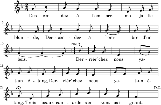 
\version "2.18.0"
\layout {
  indent = #10
  line-width = #150
  %ragged-last = ##t
}
\new Staff = "main"
 \relative c'' {

\key f \major
 \time 2/8
 \autoBeamOff
 \set Score.tempoHideNote = ##t
 \override Score.BarNumber.break-visibility = #all-invisible
 \tempo 4 = 110
 \set Staff.midiInstrument = #"piccolo"
 
\repeat volta 2 { g8 bes | a g | g f | d e16 f \break
                  g8. f16 | g8 bes a g g( f) | g g\break
                  f4( | f4)( | f8) 
                  \mark \markup { \small "FIN."}} 
                  \stemUp bes^\markup 
                                  { \musicglyph #"rests.3"} | 
                                  a g | d4 bes'8([ g]) \break
                  a bes | g bes | a g | f4 | bes8[ g] | a bes                                                 
\break
g8\fermata d | g a | bes c bes g f4 \mark \markup { \small "D.C."} \bar "||"


 
 }
 
\addlyrics { 
Des -- cen dez à l’om -- bre, ma jo -- lie 
blon -- de, Des -- cen -- dez à l’om- bre d’un 
bois. Der -- rièr’ chez nous ya-  
t-un é -- tang, Der- rièr’ chez nous ya- 
t-un é- tang. Trois beaux can -- ards 
s’en vont bai- gnant. 
}
