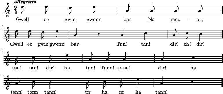 
\relative c''
{
\time 2/4
\key c \major
\autoBeamOff
\clef treble
\tempo \markup { \italic Allegretto}
\override Rest #'style = #'classical

\bar "|:" e8 e d e | a, a a a
\break
e'8 e d e | a,4 r \bar ":|" a c | a8 c b4
\break
b8 c d e | a, a a4 | a c
\break
a8 c b4 | b8 c d e | a,4 r \bar "||"
}

\addlyrics {
Gwell eo gwin gwenn bar Na mou -- ar;
\break
Gwell eo gwin gwenn bar. Tan! tan! dir! oh! dir!
\break
tan! tan! dir! ha tan! Tann! tann! dir! ha 
\break
tonn! tonn! tann! tir ha tir ha tann!
}
