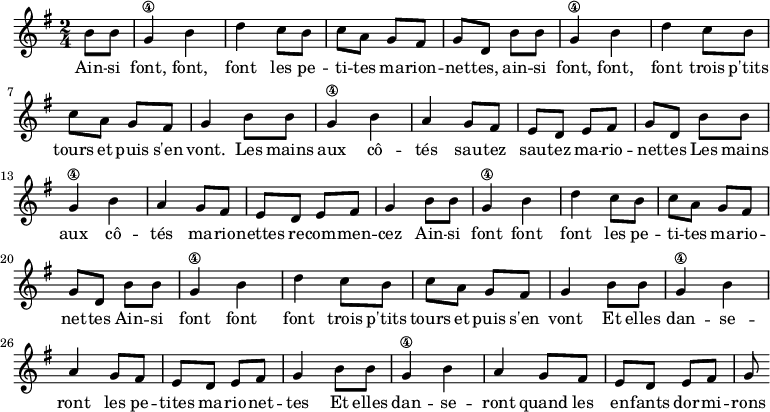 
\absolute  {
    \clef treble
    \key g \major
    \time 2/4

\set Score.tempoHideNote = ##t
\tempo 4 = 120

    \partial 4
           b'8 b'8 | g'4\4 b' d''
           c''8 b' c'' a'
           g' fis' g' d' \break
           b'8 b'8 g'4\4 b' d'' 
           c''8 b' c'' a'
           g' fis' g'4 |
  % Sautez sautez
  b'8 b' g'4\4 b' a' 
  g'8 fis' e' d' e' fis' g' d'
  b' b' g'4\4 b' a'
  g'8 fis' e' d' e' fis' g'4 
  % Refrain
  b'8 b'8 g'4\4 b' d'' 
  c''8 b' c'' a'
  g' fis' g' d'
  b'8 b'8 g'4\4 b' d'' 
  c''8 b' c'' a'
  g' fis' g'4 
  % enfants dormiront
  b'8 b'8 g'4\4 b' 
  a' g'8 fis' e' d'
  e' fis' g'4
  b'8 b'8 g'4\4 b' 
  a' g'8 fis' e' d'
  e' fis' g'

}
\addlyrics { Ain -- si font, font, font
             les pe -- ti -- tes ma -- rion -- net -- tes,
             ain -- si font, font, font
             trois p'tits tours et puis s'en vont.
             Les mains aux cô -- tés sau -- tez sau -- tez ma -- rio -- net -- tes 
             Les mains aux cô -- tés ma -- rio -- nettes re -- com -- men -- cez 
             Ain -- si font font font 
             les pe -- ti -- tes ma -- rio -- net -- tes 
             Ain -- si font font font 
             trois p'tits tours et puis s'en vont
             Et elles dan -- se -- ront les pe -- tites ma -- rio -- net -- tes 
             Et  elles dan -- se -- ront quand les en -- fants dor -- mi -- rons
}
