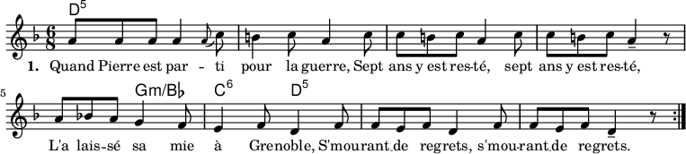 
<<
\chords {
 d4.:5 s s s s s s s
 s g:m/bes c:6 d:5
}
\new Voice = "default" {
 \time 6/8 \key d \minor
 \relative c'' {
 a8 8 8 4 \appoggiatura { a8 } c8 b4 c8 a4 c8 8 b c a4 c8 8 b c a4-- r8
 a8 bes! a g4 f8 e4 f8 d4 f8 8 e f d4 f8 8 e f d4-- r8 \bar ":|."
 }
}
\new Lyrics \lyricsto "default" {
 \override LyricText.font-size = #0.5
 \set stanza = "1. "
 Quand Pierre est par -- ti pour la guerre,
 Sept ans y_est res -- té,
 sept ans y_est res -- té,
 L'a lais -- sé sa mie à Gre -- noble,
 S'mou -- rant __ de re -- grets,
 s'mou -- rant __ de re -- grets.
}
>>

\layout { indent = #0 }
\midi { \tempo 4. = 54 }
