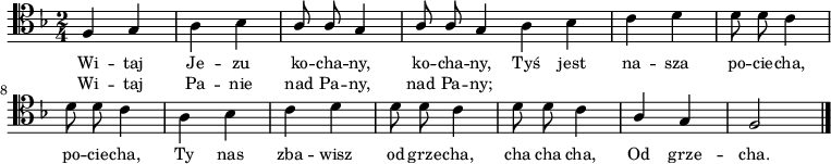 
\relative c {
\clef tenor
\key f \major
\time 2/4
\autoBeamOff

\stemUp f4 g | \stemDown a bes |
\stemUp a8 a g4 | a8 a g4 \bar ":|"

\stemDown a4 bes | c d |
d8 d c4 | d8 d c4 |

a4 bes | c d |
d8 d c4 | d8 d c4 |

\stemUp a4 g | f2 \bar "|."
}
\addlyrics { \small {
Wi -- taj Je -- zu ko -- cha -- ny, ko -- cha -- ny,
Tyś jest na -- sza po -- cie -- cha, po -- cie -- cha,
Ty nas zba -- wisz od grze -- cha, cha cha cha,
Od grze -- cha.
} }
\addlyrics { \small {
Wi -- taj Pa -- nie nad Pa -- ny, nad Pa -- ny;
} }
