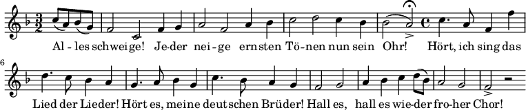 
\relative c'' { \key f \major \time 3/2 \partial 2
 c8( a8) bes8( g8) | f2 c2 f4 g4 |
 a2 f2 a4 bes4 | c2 d2 c4 bes4 | \partial 1 bes2( a2->) \fermata \bar "|:" |
 \time 4/4 c4. a8 f4 f'4 | d4. c8 bes4 a4 |
 g4. a8 bes4 g4 | c4. bes8 a4 g4 | f2 g2 | a4 bes4 c4 d8( bes8)| 
 a2 g2 | f2-> r2 \bar ":|"
}
\addlyrics {
 Al -- les | schwei -- ge! Je -- der | nei -- ge ern -- sten |
 Tö -- nen nun sein | Ohr! | Hört, ich sing das | Lied der Lie -- der! |
 Hört es, mei -- ne | deut -- schen Brü -- der! | Hall es, | 
 hall es wie -- der | fro -- her | Chor!
}