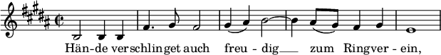  \relative c' { \clef treble \key b \major \time 2/2 \set Score.tempoHideNote = ##t \tempo "" 2 = 112 b2 b4 b fis'4. gis8 fis2 gis4( ais) b2 ~ b4 ais8( gis) fis4 gis4 e1} \addlyrics { Hän -- de ver -- schlin -- get auch freu -- dig __ zum__ Ring -- ver -- ein, } 