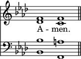 
<< <<
\new Staff { \clef treble \time 4/2 \key f \minor \set Staff.midiInstrument = "church organ" \omit Staff.TimeSignature
  \relative c' {
  << { f1 f \bar"||" } \\ { des c } >> }
}
\new Lyrics \lyricmode { A -- men. }
\new Staff { \clef bass \key f \minor \set Staff.midiInstrument = "church organ" \omit Staff.TimeSignature
  \relative c' {
  << { bes1 a } \\ { bes,1 f } >> }
}
>> >>
\layout { indent = #0 }
\midi { \tempo 2 = 63 }
