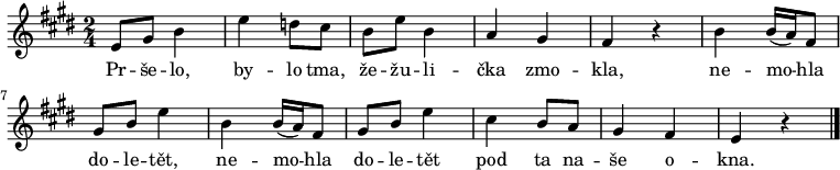 
\relative e' {
 \time 2/4
 \key e \major
 e8 gis b4 e d8 cis b e b4 a gis fis r
 b b16( a) fis8 gis b e4 b b16( a) fis8 gis b e4
 cis b8 a gis4 fis e r
 \bar "|."
 }
\addlyrics {
 Pr -- še -- lo, by -- lo tma,
 že -- žu -- li -- čka zmo -- kla,
 ne -- mo -- hla do -- le -- tět,
 ne -- mo -- hla do -- le -- tět
 pod ta na -- še o -- kna.
 }
