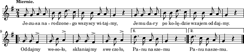 
\paper { #(set-paper-size "a3")
 oddHeaderMarkup = "" evenHeaderMarkup = "" }
\header { tagline = ##f }
\version "2.18.2"
\score {
\midi {  }
\layout { line-width = #200
indent = 0\cm}
\new Staff { \clef "violin" \key g \major \tempo \markup { \small "Miernie." } \time 2/4 \autoBeamOff \relative g' { g8 g a a | b b d8. c16 | b8 b a a | g4 r | g8 g a a | b b d8. c16 | b8 b a a | g4 r \repeat volta 2 { g8 g fis4^> | g8 b a4^> | g8 g fis4^> | g8 b a4^> | } \alternative { { d8. c16 a8 b | g4 r \bar ":|." } { d'8. c16 b8 a | g4 r \bar "|." } } } }
  \addlyrics { \small Je -- zu -- sa na -- ro -- dzo -- ne -- go wszy -- scy wi -- taj -- my, Je -- mu da -- ry po ko -- lę -- dzie wza -- jem od -- daj -- my. Od -- daj -- my we -- so -- ło, skła -- niaj -- my swe czo -- ło, Pa -- nu na -- sze -- mu Pa -- nu na -- sze -- mu. } }