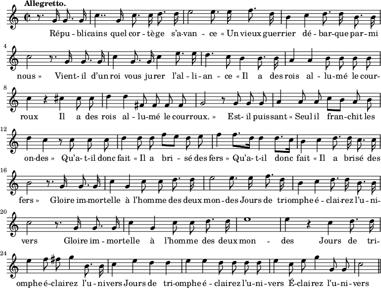 
\relative c'' {
  \time 2/2
  \key c \major
  \tempo "Allegretto."
  \autoBeamOff
  \set Score.tempoHideNote = ##t
    \tempo 4 = 120
  \set Staff.midiInstrument = #"piccolo"
\partial 2 r8. g16 g8. g16
  c4.. g16 c8. c16 d8. d16
e2 e8. e16 f8. d16
  b4 c d8. d16 b8. b16
  c2 r8. g16 g8. g16
c4 g8. g16 c4 e8. e16
  d4. c8 b4 b8. b16
  a4 a b8 b b b
c4 r cis cis8 cis
  d4 d fis,8 fis fis fis
  g2 r8 g g g
a4 a8 a c[ b] a b
  d4 c r8 c c c
  d4 d8 d f[ e] d e
% {page suivante}
f4 f8.[ d16] d4 d8.[ c16]
  b4 c d8. d16 c8. c16
  b2 r8. g16 g8. g16
c4 g c8 c d8. d16
  e2 e8. e16 f8. d16
  b4 c d8. d16 b8. b16
c2 r8. g16 g8. g16 
  c4 g c8 c d8. d16
  e1
e4 r c d8. d16
  e4 f8 fis g4 b,8. b16
  c4 e d d
e e d8 d d d
  e4 c8 e g4 g,8 g
  c2 \bar "||"
}

\addlyrics {
Ré -- pu -- bli -- cains quel cor -- tè -- ge s’a -- van -- ce
"« Un" vieux guer -- rier dé -- bar -- que par -- mi "nous »"
Vient- il d’un roi vous ju -- rer l’al -- li -- an -- ce
"« Il" a des rois al -- lu -- mé le cour -- roux
Il a des rois al -- lu -- mé le cour -- "roux. »"
Est- il puis -- sant "« Seul" il fran -- chit les on -- "des »"
Qu’a- t-il donc fait "« Il" a bri -- sé des "fers »"
Qu’a- t-il donc fait "« Il" a bri -- sé des "fers »"
Gloire im -- mor -- telle à l’hom -- me des deux mon -- des
Jours de tri -- omphe é -- clai -- rez l’u -- ni -- vers
Gloire im -- mor -- telle à l’hom -- me des deux mon -- des
Jours de tri -- omphe é -- clai -- rez l’u -- ni -- vers
Jours de tri -- omphe é -- clai -- rez l’u -- ni -- vers
É -- clai -- rez l’u -- ni -- vers
}
