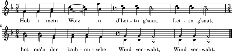 
\relative f' {\key f \major \time 3/4 \autoBeamOff 
<< 
{ 
 %    Voice "1"    
 f4 f a | c ~ c f | \time  4/4 d d c2 | d4 d  c2 | \time 3/4 bes4 bes g | a a f | \time 4/4 g4 g f2 | g4 g f2 \bar "|." 
}
\addlyrics { 
Hob i mein Woiz in d’Lei -- tn g’saat, Lei -- tn g’saat,
hot ma’n der bäih -- mi -- sche Wind ver -- waht, Wind ver -- waht.
}
 \\ {
 %    Voice "2"
 f4 f f | a ~ a a | \time  4/4 bes bes a2 | bes4 bes  a2 | \time 3/4 g4 g e | f f f | \time 4/4 c4 c a2 | c4 c a2 \bar "|." 
}
>> }  