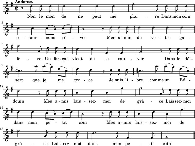 
\relative c'' {
  \time 2/2
  \key g \major
  \tempo "Andante."
  \autoBeamOff
  \set Score.tempoHideNote = ##t
    \tempo 4 = 100
  \set Staff.midiInstrument = #"piccolo"
\partial 2 r8 d d d | d4 d d d | g2 d8 d d d \break
c4 c c8[ (b)] c[ (d)] | b2 r8 d d d | d4 d d d \break
g2 a,8 e' e e | d4 d fis, fis | g2 r8 d' d d \break
cis4. a'8 a[ (g)] e[ (cis)] | e4 d r8 d d d | cis4. a'8 a[ (g)] e[ (cis)] \break
d2 r8 d d d | b4 d b g' | g2 a,8 e' e e  \break
d4 d c8[ (b)] c[ (d)] | b2 r8 d d d | b4 d b g'  \break
g2 a,8 e' e e | d4. d8 fis,4. fis8 | g2 \bar "||"
}

\addlyrics {
Non le mon -- de ne peut me plai -- re
Dans mon coin re -- tour -- nons rê -- ver
Mes a -- mis de vo -- tre ga -- lè -- re
Un for -- çat vient de se sau -- ver
Dans le dé -- sert que je me tra -- ce
Je suis li -- bre comme un Bé -- douin
Mes a -- mis lais -- sez- moi de grâ -- ce
Lais -- sez- moi dans mon pe -- tit coin
Mes a -- mis lais -- sez- moi de grâ -- ce
Lais -- sez- moi dans mon pe -- tit coin
}
