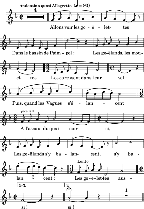 
\language "italiano"
melody = \relative do' {
  \set Staff.midiInstrument = #"accordion"
  \set Staff.instrumentName =  \markup \fontsize #-2 #" "
  \tempo \markup \fontsize #-2 "Andantino quasi Allegretto." 4=90
  \clef treble
  \key fa \major
  \time 2/2
  \compressMMRests {
   \override MultiMeasureRest.expand-limit = #2
   R1*4 \bar "||" 
  }
  \repeat volta 3 {
     \phrasingSlurUp fa8\( sol la fa sol4 \stemUp sib\) | la\( sol fa\)~ fa8 r8 | \break
     re mi fa re do4 fa | \stemNeutral do'2~ do4 r4 | fa,8 sol la fa sol4  \stemUp sib | \break
     \phrasingSlurDown la\( sol fa2\) \bar "||" \time 3/2 \phrasingSlurUp re8\( mi fa re do2 sol'\) | \bar "||" \time 2/2 fa2~ fa4 r4 | \break
     la8\( sib do la re4 do\) | \stemDown sib8[\( la do sib\)] la2 \bar "||" \time  3/2 \break
     \stemUp fa8^\markup \fontsize #-2 "poco rall." sol la fa sib2 la4( sol8[ fa]) \bar "||" \time 2/2 sol2~ sol4 r4 | \break
     fa8 sol la fa sol4 sib |la\( sol fa\)~ fa8 r8 | do'2 re | \break
     \stemNeutral mi4( \tuplet 3/2 { re8[ mi re]) } do4~ do8 r8 \bar "||" \time 3/2 fa,8^\markup "Lento" sol la la re,2 sol \bar "||" \time 2/2 \break 
  }
  \alternative {
     { fa2~ fa4 r4 \bar "||" }
     { la2~\fermata la4 r4 | \set Score.repeatCommands = #'((volta #f)) R1*1^\markup \fontsize #1 "1" \bar "||" } }
}  
textA = \lyricmode {
  Al -- lons voir les go -- ë -- let- _ tes
  Dans le bas -- sin de Paim -- pol_: Les go -- ë -- lands, les
  mou -- et- _ tes Les ca -- res -- sent dans leur vol_:
  Puis, quand les Va -- gues s’é -- lan -- cent
  À l’as -- saut du quai noir ci,
  Les go -- ë -- lands s’y ba --  lan- _ cent, s’y
  ba -- lan -- cent_: Les go -- ë -- let -- tes aus -- si_! si_!
}
\score {
  <<
    \new Voice = "mel"
    {  \autoBeamOff \melody }
    \new Lyrics \lyricsto mel \textA
  >>
  \layout {
    \context { \Staff \RemoveEmptyStaves }
    indent = 0.5\cm
    \override Score.BarNumber #'stencil = ##f
    line-width = #120
    \set fontSize = #-1
  }
  \midi { }
}
\header { tagline = ##f}
