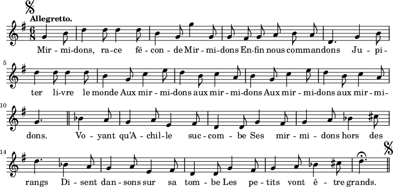 
\relative c'' {
  \time 6/8
  \key g \major
  \tempo "Allegretto."
  \autoBeamOff
  \set Score.tempoHideNote = ##t
    \tempo 4 = 120
  \set Staff.midiInstrument = #"piccolo"
\mark \markup { \musicglyph #"scripts.segno" }
\partial 4. g4 b8 | d4 d8 d4 d8 | b4 g8 g'4 g,8
g fis g a b a | d,4. g4 b8 | d4 d8 d4 d8
b4 g8 c4 e8 | d4 b8 c4 a8 | b4 g8 c4 e8
d4 b8 c4 a8 | g4. \bar "||" bes4 a8 | g4 a8 e4 fis8
d4 d8 g4 fis8 | g4 a8 bes4 cis8 | d4. bes4 a8 | g4 a8 e4 fis8
d4 d8 g4 fis8 | g4 a8 bes4 cis8 | d4.\fermata
\bar "||" \mark \markup { \musicglyph #"scripts.segno" }
}

\addlyrics {
Mir -- mi -- dons, ra -- ce fé -- con -- de
Mir -- mi -- dons
En -- fin nous com -- man -- dons
Ju -- pi -- ter li -- vre le monde
Aux mir -- mi -- dons aux mir -- mi -- dons
Aux mir -- mi -- dons aux mir -- mi -- dons.
Vo -- yant qu’A -- chil -- le suc -- com -- be
Ses mir -- mi -- dons hors des rangs
Di -- sent dan -- sons sur sa tom -- be
Les pe -- tits vont ê -- tre grands.
}
