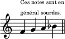 
\relative c' {
  \override Staff.TimeSignature #'stencil = ##f
  \cadenzaOn
  f^\markup{\teeny\left-column{"Ces notes sont en" "général sourdes."}} g a bes
  \bar "||"
}
