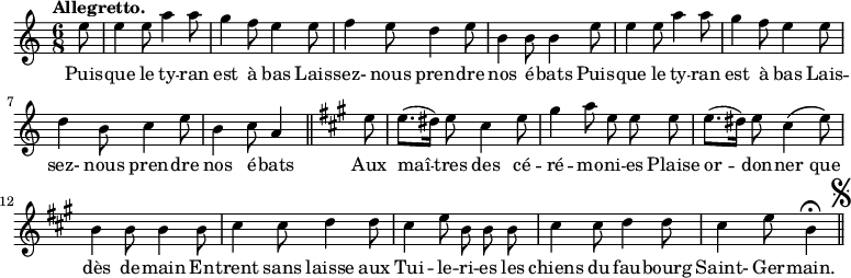 
\relative c'' {
  \time 6/8
  \key c \major
  \tempo "Allegretto."
  \autoBeamOff
  \set Score.tempoHideNote = ##t
    \tempo 4 = 110
  \set Staff.midiInstrument = #"piccolo"
\partial 8 e8 | e4 e8 a4 a8 | g4 f8 e4 e8 | f4 e8 d4 e8
b4 b8 b4 e8 | e4 e8 a4 a8 | g4 f8 e4 e8 | d4 b8 c4 e8
b4 c8 a4 \bar "||"
  \key a \major
  e'8 | e8.[ (dis16)] e8 cis4 e8 | gis4 a8 e e e
e8.[ (dis16)] e8 cis4^\( e8\) | b4 b8 b4 b8 | cis4 cis8 d4 d8
cis4 e8 b b b | cis4 cis8 d4 d8 | cis4 e8 b4\fermata
\bar "||" \mark \markup { \musicglyph #"scripts.segno" }
}

\addlyrics {
Puis -- que le ty -- ran est à bas
Lais -- sez- nous pren -- dre nos é -- bats
Puis -- que le ty -- ran est à bas
Lais -- sez- nous pren -- dre nos é -- bats
Aux maî -- tres des cé -- ré -- mo -- ni -- es
Plaise or -- don -- ner que dès de -- main
En -- trent sans laisse aux Tui -- le -- ri -- es
les chiens du fau -- bourg Saint- Ger -- main.
}
