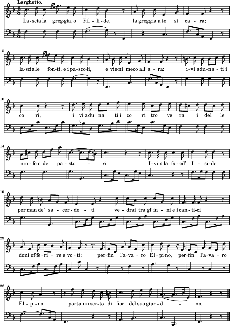 
    { << \new Staff << \set Staff.midiInstrument = #"obua" \key f \major \time 6/8 \tempo "Larghetto."  \absolute{ \autoBeamOff \transpose c c'{ c'8.  d'16 c'8 \grace{d'16 [e'16]} f'8.  e'16 d'8 c'4 d'8 bes4 r8 a8 bes8 c'8 e4 g8 f4 f8 r4 r8 c'8.  d'16 c'8 \grace {d'16 [e'16]} f'8 [e'8] d'8 c'4 d'8 bes4 r8 a8 bes8 c'8 \grace{c'8} e4 g8 f4 f8 r4 r8 b8.  c'16 b8 b8 [c'8] d'8 c'4 c'8 r4 r8 d'8.  e'16 d'8 d'8 [e'8] f'8 e'4 e'8 c'8 [d'8] e'8 d'8 [cis'8] d'8 d'8 [cis '8] d'8 a8 [cis'8] d'8 d'8 [f'8] a'8 c'4.~ (c'8. [d'16 b8]) c'4.  r4 r8 c'8.  d'16 c'8 c'4 c'8 d'4 d'8 d'4 r8 d'8 c'8 b8 a8 [g8] f8 e4 e8 r4 c'8 c'8 [a8] c'8 c '8 [g8] c'8 f8.  f16 f8 r4 r8 a8 f8 c'8 c'8 [bes8] a8 g4 g8 r8 r8.  f16 f8 [c8] a8 a8 [f8] c'8 c'4 d'8 bes4 r16 e16 e8 [c8] g8 g8 [e8] d'8 c'4 bes8 a4 r8 r8 f'8 e'8 d'8 c'8 b8 c'4.  d'8 e'8 f'8 a4.~ (a8. [bes16 e8]) f4.  r4 r8 \bar "|."  }} \addlyrics {La -- scia la greg -- gia, o Fil -- li -- de, la greg -- gia_a te sì ca -- ra;  la -- scia le fon -- ti,_e_i pa -- sco -- li, e vie -- ni ben -- co_all' a -- ra: i -- vi_a -- du -- na -- ti_i co -- ri, i -- vi_a -- du -- na -- ti_i co -- ri tro -- ve -- ra -- i del -- le nin -- fe_e dei pa -- sto -- ri.  I -- vi_a la fa -- cil' I -- si -- de per man de' sa -- cer -- do -- ti ve -- drai tra_gl' in -- ni_e_i can -- ti -- ci do - - ni_of -- fe -- ri -- re_e vo -- ti;  per -- fin l'a -- va -- ro El -- pi -- hayır, per -- fin l'a -- va -- ro El -- pi -- por yok -- ta_un ser -- to di fior del suo giar -- di -- hayır.  } >> \new Staff << \set Staff.midiInstrument = #"cello" \new Voice \absolute { \clef bass \autoBeamOff \key f \major \time 6/8 \tempo "Larghetto."  f4 f8 f4 f8 f4.  (g8) r8 f,4 r4 c4.  f8.  [c16 a,8] f,4 r8 f4 f8 f4 f8 f4.  (g4) r8 f,4.  c4.  f8.  [c16 a,8] f,4 r8 g4 g8 g4 f8 e8.  [g16 c'8] e8.  [g16 c'8] g8.  [b16 d8] g8.  [b16 d'8] c'8.  [g16 e8] c'8.  [g16 e8] f4 f8 f4 f8 f4.  f4.  g4.  g,4.  c8.  [g16 e8] c8.  [g16 e8] c4.  r4 r8 f8.  [g16 f8] f4 f8 g4.  g,4.  c8.  [e16 g8] c8.  [e16 g8] c8.  [f16 a8] c8.  [e16 g8] c8.  [f16 a8] c8.  [f16 a8] c8.  [f16 a8] c8.  [f16 a8] c4 c'8 c4 r8 f4 r8 f4 r8 a4.  g4 r8 c4 r8 c4 r8 f4.~ f8.  [c16 a,8] f,4.  r4 r8 a,4.  be,4.  c4.  c,4.  f,4.  r4 r8 \bar "|."  } >> >> }
