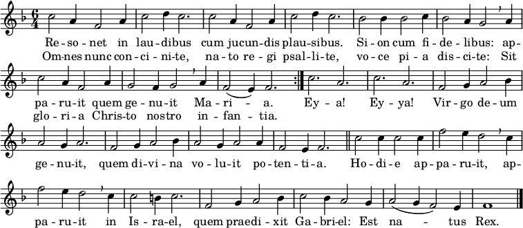 
\header { tagline = ##f }
\layout { indent = 0 \context { \Score \remove "Bar_number_engraver" } }
global = { \key f \major \time 6/4 }

sopranoVoice = \relative c'' {
  \global \set Staff.midiInstrument = "trombone" \clef "treble" \transposition c
  \repeat volta 2 { c2 a4 f2 a4 | c2 d4 c2. |
    c2 a4 f2 a4 | c2 d4 c2. |
    bes2 bes4 bes2 c4 | bes2 a4 g2 \breathe
    a4 | c2 a4 f2 a4 | g2 f4 g2 \breathe a4 f2 (e4) f2. }
  c'2. a | c a | f2 g4 a2 bes 4 | a2 g4 a2. |
  f2 g4 a2 bes4 | a2 g4 a2 a4 | f2 e4 f2. \bar "||"
  c'2 c4 c2 c4 | f2 e4 d2 \breathe c4 | f2 e4 d2 \breathe c4 | c2 b4 c2. |
  f,2 g4 a2 bes4 | c2 bes4 a2 g4 | a2 (g4 f2) e4 | f1 \bar "|."
}

verse = \lyricmode {
  Re -- so -- net in lau -- di -- bus
  cum ju -- cun -- dis plau -- si -- bus.
  Si -- on cum fi -- de -- li -- bus:
  ap -- pa -- ru -- it quem ge -- nu -- it Ma -- ri -- a.
  Ey -- a! Ey -- ya!
  Vir -- go de -- um ge -- nu -- it,
  quem di -- vi -- na vo -- lu -- it po -- ten -- ti -- a.
  Ho -- di -- e ap -- pa -- ru -- it, ap -- pa -- ru -- it in Is -- ra -- el,
  quem prae -- di -- xit Ga -- bri -- el: Est na -- tus Rex.
}
verseR = \lyricmode {
  Om -- nes nunc con -- ci -- ni -- te,
  na -- to re -- gi psal -- li -- te,
  vo -- ce pi -- a dis -- ci -- te:
  Sit glo -- ri -- a Chris -- to nos -- tro in -- fan -- tia.
}

\score {
  \new Staff
  { \sopranoVoice }
  \addlyrics { \verse }
  \addlyrics { \verseR }
  \layout { }
}
\score { \unfoldRepeats { \sopranoVoice }
  \midi { \tempo 2=90 }
}
