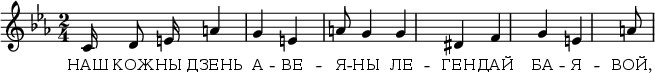 
\relative c' {
 \autoBeamOff
  \omit Score.BarNumber
   \key c \minor
    \time 2/4
c16 d8 e16 | a4 g4 | e4 a8
g4 g4 | dis f4 g4 | e4 a8
\bar "|" }

\addlyrics {
 \override LyricText.font-size = #0
    НАШ КОЖ -- НЫ ДЗЕНЬ А -- ВЕ -- Я --
    НЫ ЛЕ -- ГЕН -- ДАЙ БА -- Я -- ВОЙ, БА -- Я --
    ВОЙ. НАШ СЦЯГ НЕ РАЗ ПРА -- СТРЭ -- ЛЕ -- НЫ, ЗА --
    ЛІТ НЕ РАЗ КРЫ -- ВЁЙ, ЗА -- ЛІТ ЗАЎ --
    ЖДЫ СТА -- ІМ НА ВАР -- ЦЕ МІ -- РА
    АГ -- НЯ -- МІ СКРЭП -- ЛЕ -- НАЙ СЦЯ --
    НОЙ СЦЯ -- НОЙ А Б В Ш ЗА
}
