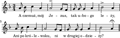 
lVarA = \lyricmode { A cze -- muż, mój Je -- zus, tak u -- bo -- go le -- ży, Ani po kró -- le -- wsku, ni w_dro -- giej o -- dzie -- ży? }

sVarA = { a8 bes c4 a | a2^> g8[f] | g g g4 a | bes2^> a4 | a8 bes c4 a | a2 g8[f] | g g g4 a | bes2 a4\fermata \bar "||" }

\paper { #(set-paper-size "a4")
 oddHeaderMarkup = "" evenHeaderMarkup = "" }
\header { tagline = ##f }
\version "2.18.2"
\score {
\midi {  }
\layout { line-width = #120
indent = 0\cm}
\new Staff { \clef "violin" \key d \minor \time 3/4 \autoBeamOff \relative a' { \sVarA } }
  \addlyrics { \small \lVarA } }