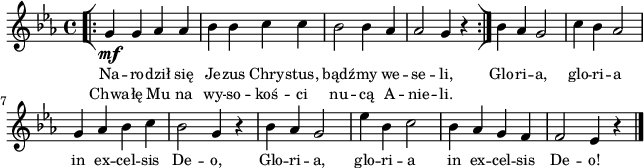 
lVarA = \lyricmode { Na -- ro -- dził się Je -- zus Chry -- stus, bądź -- my we -- se -- li, Glo -- ri -- a, glo -- ri -- a in ex -- cel -- sis De -- o, Glo -- ri -- a, glo -- ri -- a in ex -- cel -- sis De -- o! }

lVarB = \lyricmode { Chwa -- łę Mu na wy -- so -- koś -- ci nu -- cą A -- nie -- li. }

sVarAk = { \repeat volta 2 { \bar "[|:" g4_\mf g aes aes | bes bes c c | bes2 bes4 aes | aes2 g4 r \bar ":|]" } bes4 aes g2 | c4 bes aes2 | g4 aes bes c | bes2 g4 r | bes aes g2 | es'4 bes c2 | bes4 aes g f | f2 es4 r \bar "|." }

\paper { #(set-paper-size "a4")
 oddHeaderMarkup = "" evenHeaderMarkup = "" }
\header { tagline = ##f }
\version "2.18.2"
\score {
\midi {  }
\layout { line-width = #160
indent = 0\cm}
\new Staff { \clef "violin" \key c \minor \time 4/4 \autoBeamOff \relative g' { \sVarAk } }
  \addlyrics { \small \lVarA }
  \addlyrics { \small \lVarB } }