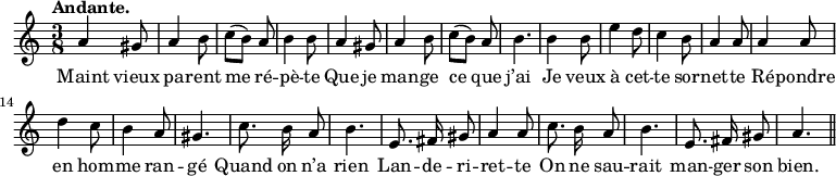 
\relative c'' {
  \time 3/8
  \key c \major
  \tempo "Andante."
  \autoBeamOff
  \set Score.tempoHideNote = ##t
    \tempo 4 = 100
  \set Staff.midiInstrument = #"piccolo"
a4 gis8 | a4 b8 c[ (b)] a | b4 b8 | a4 gis8
a4 b8 | c[ (b)] a | b4. | b4 b8 | e4 d8 | c4 b8 | a4 a8
a4 a8 | d4 c8 | b4 a8 | gis4. c8. b16 a8 | b4. | e,8. fis16 gis8
a4 a8 | c8. b16 a8 | b4. | e,8. fis16 gis8 | a4. \bar "||"
}

\addlyrics {
Maint vieux pa -- rent me ré -- pè -- te
Que je man -- ge ce que j’ai
Je veux à cet -- te sor -- net -- te
Ré -- pondre en hom -- me ran -- gé
Quand on n’a rien
Lan -- de -- ri -- ret -- te
On ne sau -- rait man -- ger son bien.
}
