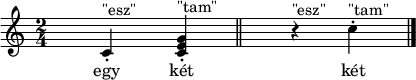 
<<
  \new Staff 
{
  \new Voice = "solo"
  \relative c'
  {
    \override Score.NonMusicalPaperColumn.padding = #7
    \time 2/4 
      c-.^"\"esz\"" <<c e g-.^"\"tam\"">> \bar "||"
      r4^"\"esz\"" c-.^"\"tam\""
      
    \bar "|."
  }
}
  
\new Lyrics{
  \lyricsto "solo"{
   egy két
   két 
  }
}
>>
