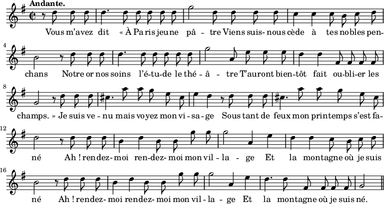 
\relative c'' {
  \time 2/2
  \key g \major
  \tempo "Andante."
  \autoBeamOff
  \set Score.tempoHideNote = ##t
    \tempo 4 = 100
  \set Staff.midiInstrument = #"piccolo"
\partial 2 r8 d d d | d4. d8 d d d d 
g2 d8 d d d | c4 c c8 b c d | b2 r8 d d d 
% {page suivante}
d4. d8 d d d d | g2 a,8 e' e e | d4 d fis,8 fis fis fis 
g2 r8 d' d d | cis4. a'8 a g e cis | e4 d r8 d d d 
cis4. a'8 a g e cis | d2 r8 d d d | b4 d b8 b g' g 
g2 a,4 e' | d d c8 b c d | b2 r8 d d d 
b4 d b8 b g' g | g2 a,4 e' | d4. d8 fis, fis fis fis | g2 \bar "||"
}

\addlyrics {
Vous m’a -- vez dit "« À" Pa -- ris jeu -- ne pâ -- tre
Viens suis- nous cède à tes no -- bles pen -- chans
Notre or nos soins l’é -- tu -- de le thé -- â -- tre
T’au -- ront bien -- tôt fait ou -- bli -- er les "champs. »"
Je suis ve -- nu mais vo -- yez mon vi -- sa -- ge
Sous tant de feux mon prin -- temps s’est fa -- né
"Ah !" ren -- dez- moi ren -- dez- moi mon vil -- la -- ge
Et la mon -- tagne où je suis né
"Ah !" ren -- dez- moi ren -- dez- moi mon vil -- la -- ge
Et la mon -- tagne où je suis né.
}
