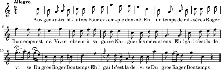 
\relative c'' {
  \time 2/4
  \key c \major
  \autoBeamOff
  \tempo "Allegro."
  \set Score.tempoHideNote = ##t
    \tempo 4 = 110
  \set Staff.midiInstrument = #"clarinet"
s4. c8 | b g a b | c c e e | g4 f8 f | e4 c
b8 g a b | c c e e | g4 f8 f | e4 g | e8 e f f
d d e4 | c8 c d d | g,4. g8 | c d e f | g8.\fermata [(a16)] g8 g16\fermata [(e)]
c8 c c cis | d4 f | \appoggiatura f16 d8 d16 (c) a8 b | c c a'4
g8 f16[ (e)] d8 g c,4 r \bar "||"
}
\addlyrics {
Aux gens a -- tra -- bi -- lai -- res Pour ex -- em -- ple don -- né En
un temps de mi -- sè -- res Ro -- ger Bon -- temps est né. Vivre obs -- cur à sa 
gui -- se Nar -- guer les mé -- con -- tens "Eh !" "gai !" c’est la de -- vi -- se Du
gros Ro -- ger Bon -- temps "Eh !" "gai !" c’est la de -- vi -- se Du
gros Ro -- ger Bon -- temps
}
